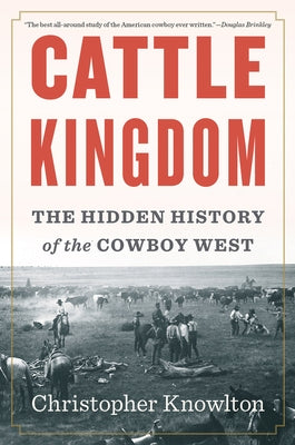 Cattle Kingdom: The Hidden History of the Cowboy West by Knowlton, Christopher