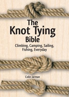 The Knot Tying Bible: Climbing, Camping, Sailing, Fishing, Everyday by Jarman, Colin