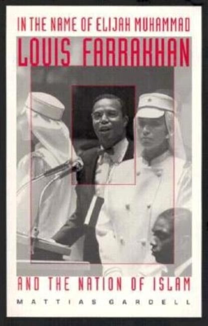 In the Name of Elijah Muhammad: Louis Farrakhan and the Nation of Islam by Gardell, Mattias