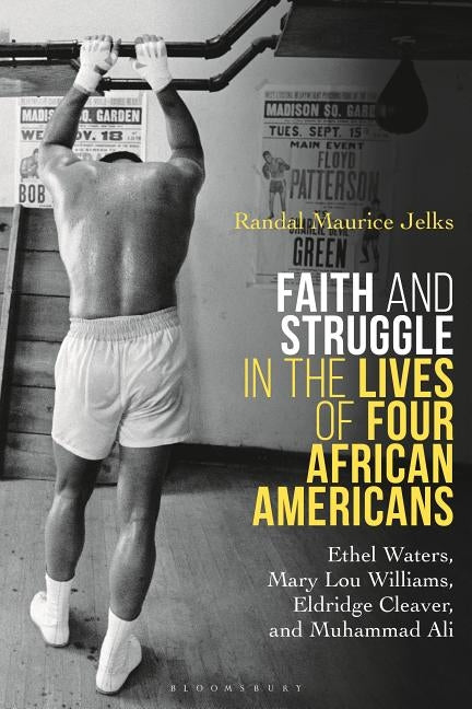Faith and Struggle in the Lives of Four African Americans: Ethel Waters, Mary Lou Williams, Eldridge Cleaver, and Muhammad Ali by Jelks, Randal Maurice