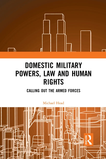 Domestic Military Powers, Law and Human Rights: Calling Out the Armed Forces by Head, Michael