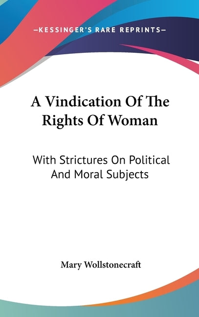 A Vindication Of The Rights Of Woman: With Strictures On Political And Moral Subjects by Wollstonecraft, Mary