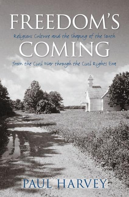 Freedom's Coming: Religious Culture and the Shaping of the South from the Civil War Through the Civil Rights Era by Harvey, Paul