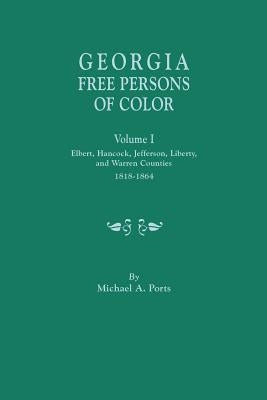 Georgia Free Persons of Color, Volume I: Elbert, Hancock, Jefferson, Liberty, and Warren Counties, 1818-1864 by Ports, Michael A.