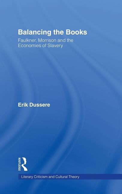 Balancing the Books: Faulkner, Morrison and the Economies of Slavery by Dussere, Erik