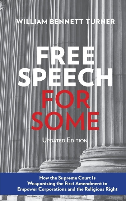 Free Speech for Some: How the Supreme Court Is Weaponizing the First Amendment to Empower Corporations and the Religious Right: Updated Edit by Turner, William Bennett