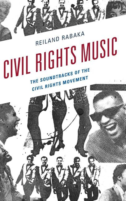 Civil Rights Music: The Soundtracks of the Civil Rights Movement by Rabaka, Reiland