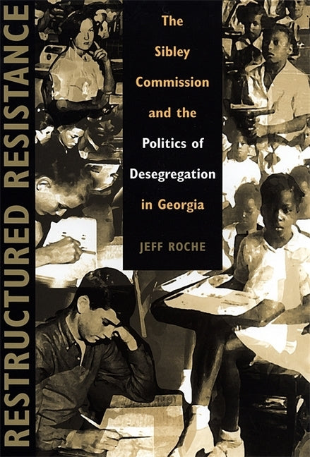 Restructured Resistance: The Sibley Commission and the Politics of Desegregation in Georgia by Roche, Jeff