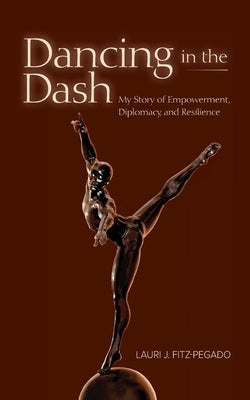 Dancing in the Dash: My Story of Empowerment, Diplomacy, and Resilience by Fitz-Pegado, Lauri