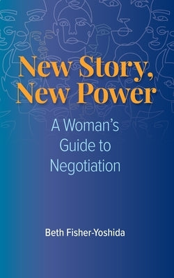 New Story, New Power: A Woman's Guide to Negotiation by Fisher-Yoshida, Beth