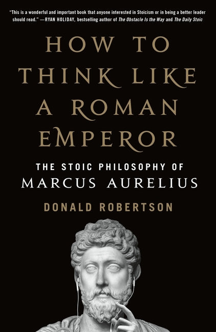 How to Think Like a Roman Emperor: The Stoic Philosophy of Marcus Aurelius by Robertson, Donald