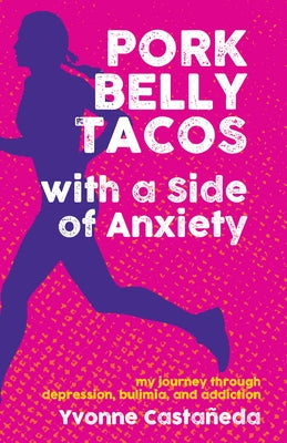 Pork Belly Tacos with a Side of Anxiety: My Journey Through Depression, Bulimia, and Addiction by Castañeda, Yvonne