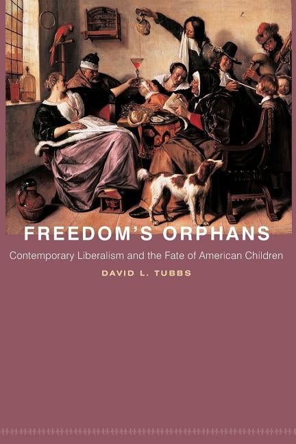 Freedom's Orphans: Contemporary Liberalism and the Fate of American Children by Tubbs, David L.