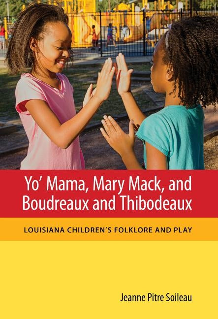 Yo' Mama, Mary Mack, and Boudreaux and Thibodeaux: Louisiana Children's Folklore and Play by Soileau, Jeanne Pitre
