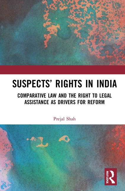 Suspects' Rights in India: Comparative Law and the Right to Legal Assistance as Drivers for Reform by Shah, Prejal