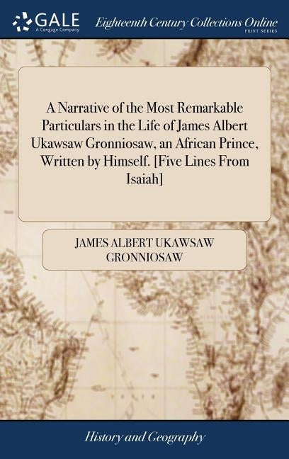 A Narrative of the Most Remarkable Particulars in the Life of James Albert Ukawsaw Gronniosaw, an African Prince, Written by Himself. [five Lines from by Gronniosaw, James Albert Ukawsaw