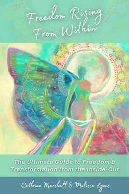 Freedom Rising from Within: The Ultimate Guide to Freedom & Transformation from the Inside-Out by Marshall, Cathrine