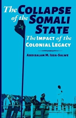 The Collapse of the Somali State: The Impact of the Colonial Legacy by M. Issa-Salwe, Abdisalam