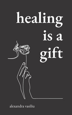 Healing Is a Gift: Poems for Those Who Need to Grow by Vasiliu, Alexandra