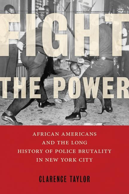 Fight the Power: African Americans and the Long History of Police Brutality in New York City by Taylor, Clarence