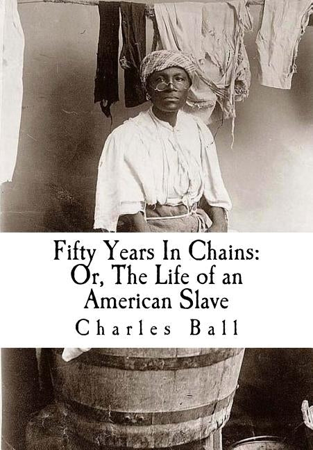 Fifty Years In Chains: Or, The Life of an American Slave by Ball, Charles