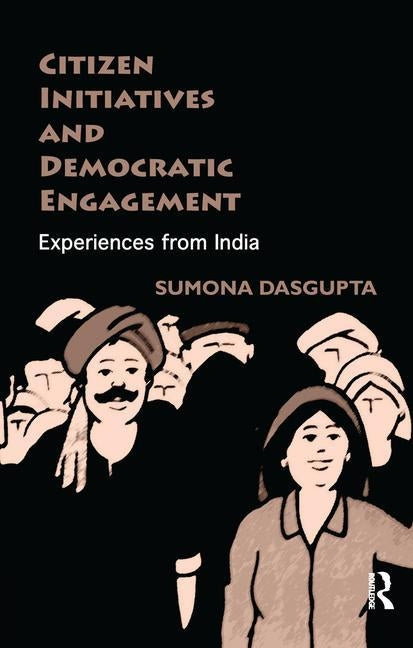Citizen Initiatives and Democratic Engagement: Experiences from India by Dasgupta, Sumona