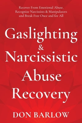 Gaslighting & Narcissistic Abuse Recovery: Recover from Emotional Abuse, Recognize Narcissists & Manipulators and Break Free Once and for All by Barlow, Don