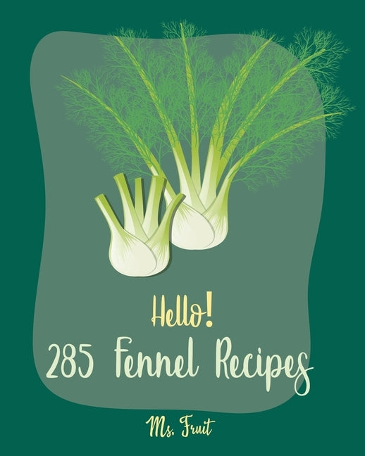 Hello! 285 Fennel Recipes: Best Fennel Cookbook Ever For Beginners [Book 1] by Fruit