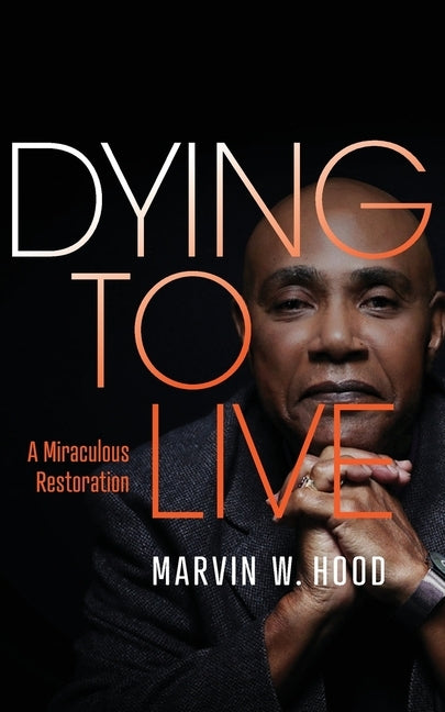 Dying To Live: A Miraculous Restoration by Hood, Marvin