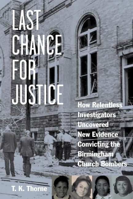 Last Chance for Justice: How Relentless Investigators Uncovered New Evidence Convicting the Birmingham Church Bombers by Thorne, T. K.