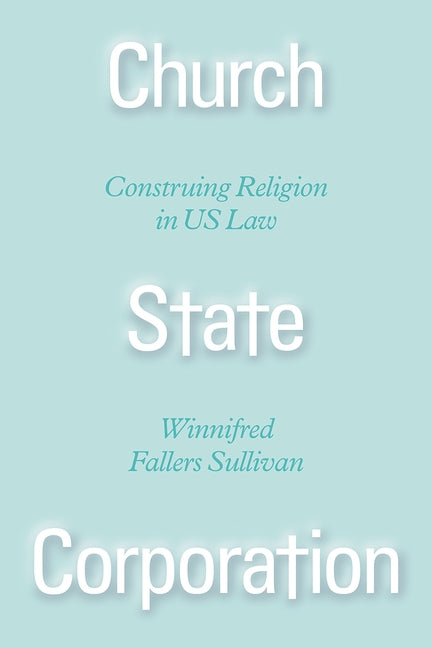 Church State Corporation: Construing Religion in Us Law by Sullivan, Winnifred Fallers