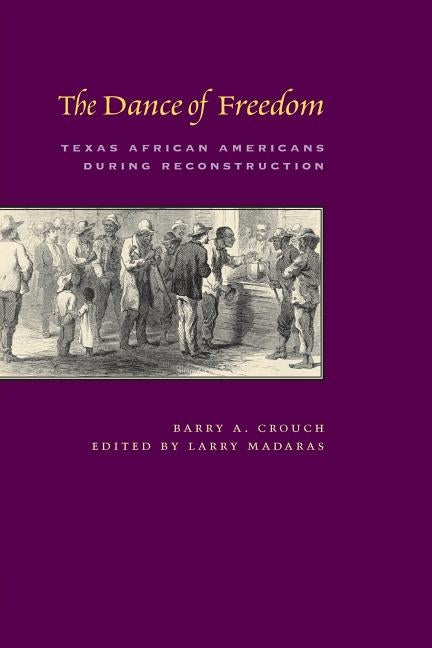 The Dance of Freedom: Texas African Americans During Reconstruction by Crouch, Barry