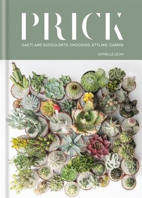 Prick: Cacti and Succulents: Choosing, Styling, Caring by Leon, Gynelle
