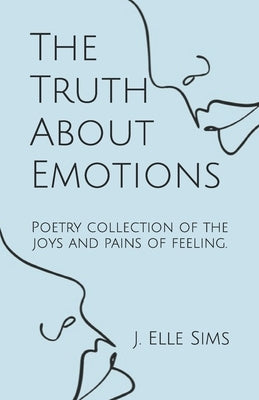 The Truth About Emotions: Poetry collection of the joys and pains of feeling. by Sims, J. Elle