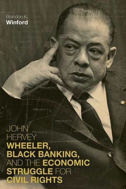 John Hervey Wheeler, Black Banking, and the Economic Struggle for Civil Rights by Winford, Brandon K.