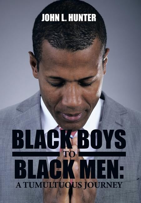 Black Boys to Black Men: A Tumultuous Journey by Hunter, John L.