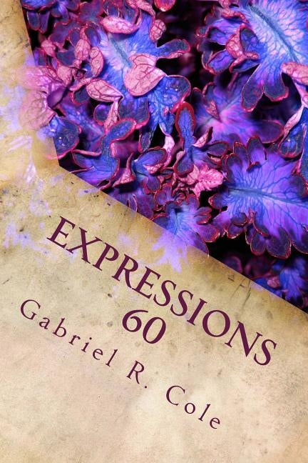 Expressions 60: Pros, Poems and Pieces of Me by Cole, Gabriel R.