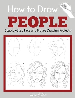 How to Draw People: Step-by-Step Face and Figure Drawing Projects by Calder, Alisa