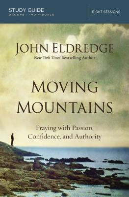 Moving Mountains: Praying with Passion, Confidence, and Authority by Eldredge, John