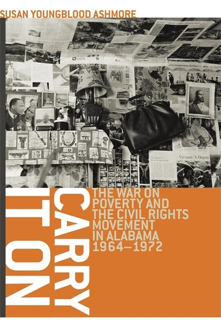 Carry It on: The War on Poverty and the Civil Rights Movement in Alabama, 1964-1972 by Ashmore, Susan Youngblood