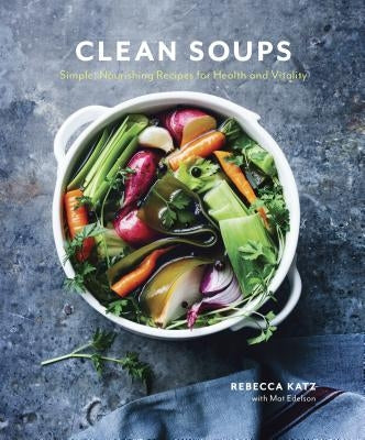 Clean Soups: Simple, Nourishing Recipes for Health and Vitality [A Cookbook] by Katz, Rebecca