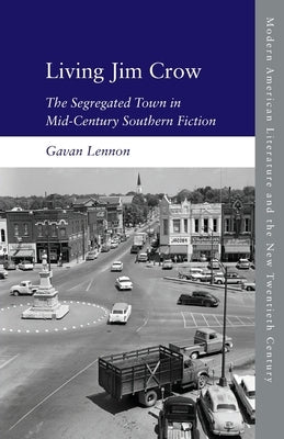 Living Jim Crow: The Segregated Town in Mid-Century Southern Fiction by Lennon, Gavan