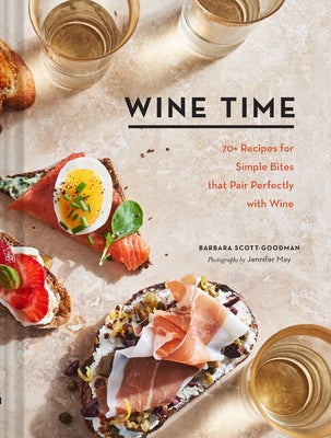 Wine Time: 70+ Recipes for Simple Bites That Pair Perfectly with Wine by Scott-Goodman, Barbara