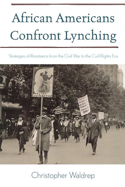 African Americans Confront Lynching: Strategies of Resistance from the Civil War to the Civil Rights Era by Waldrep, Christopher