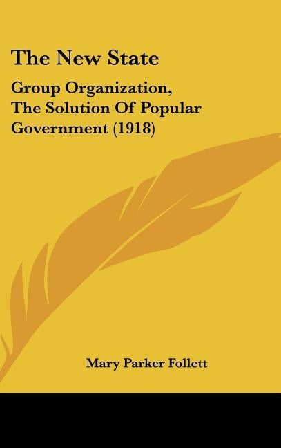 The New State: Group Organization, the Solution of Popular Government (1918) by Follett, Mary Parker