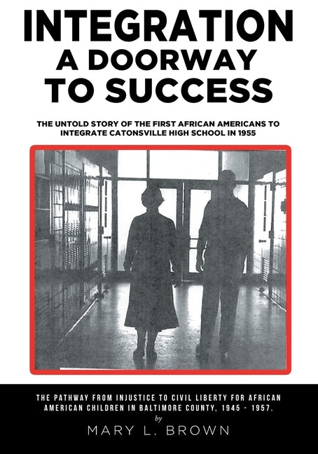 Integration A Doorway to Success: The Untold Story of the First African Americans to Integrate Catonsville High School in 1955 by Brown, Mary L.