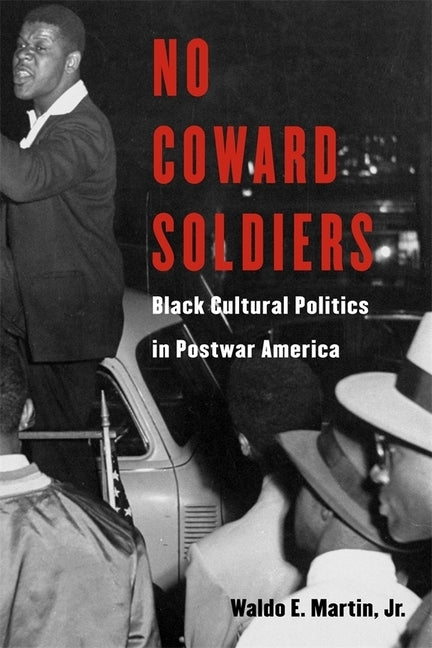 No Coward Soldiers: Black Cultural Politics in Postwar America by Martin, Waldo E.