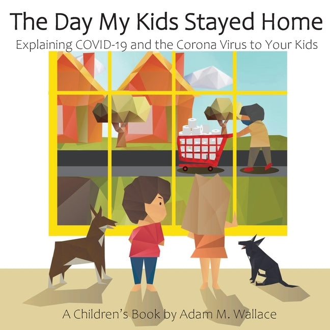 The Day My Kids Stayed Home: Explaining COVID-19 and the Corona Virus to Your Kids by Wallace, Adam M.
