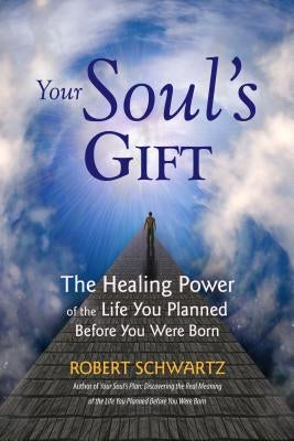 Your Soul's Gift: The Healing Power of the Life You Planned Before You Were Born by Schwartz, Robert