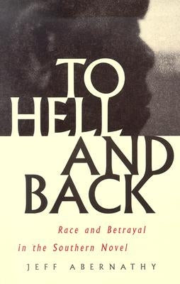 To Hell and Back: Race and Betrayal in the Southern Novel by Abernathy, Jeff